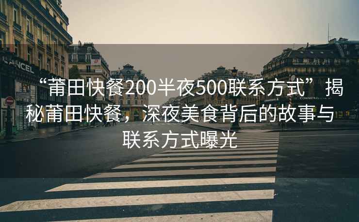 “莆田快餐200半夜500聯(lián)系方式”揭秘莆田快餐，深夜美食背后的故事與聯(lián)系方式曝光