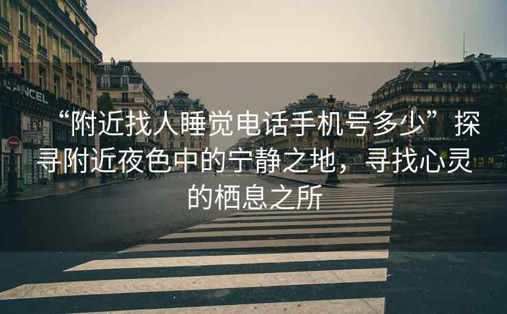 “附近找人睡覺電話手機號多少”探尋附近夜色中的寧靜之地，尋找心靈的棲息之所