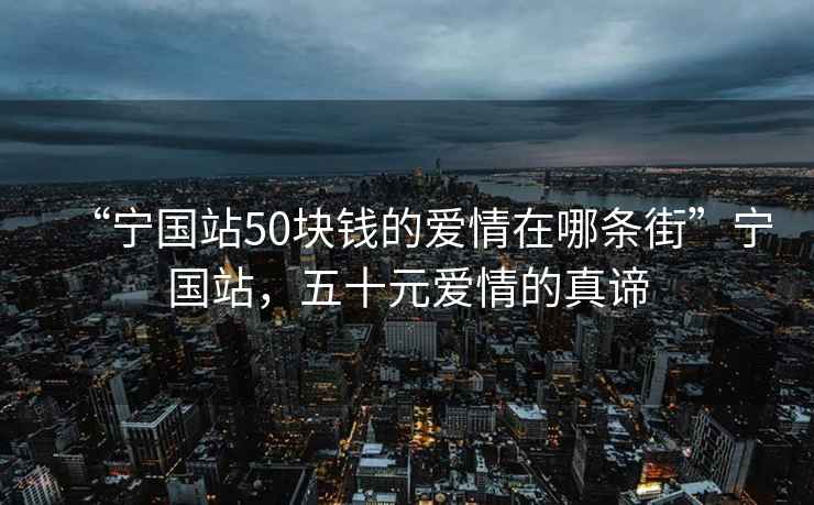 “寧國(guó)站50塊錢(qián)的愛(ài)情在哪條街”寧國(guó)站，五十元愛(ài)情的真諦