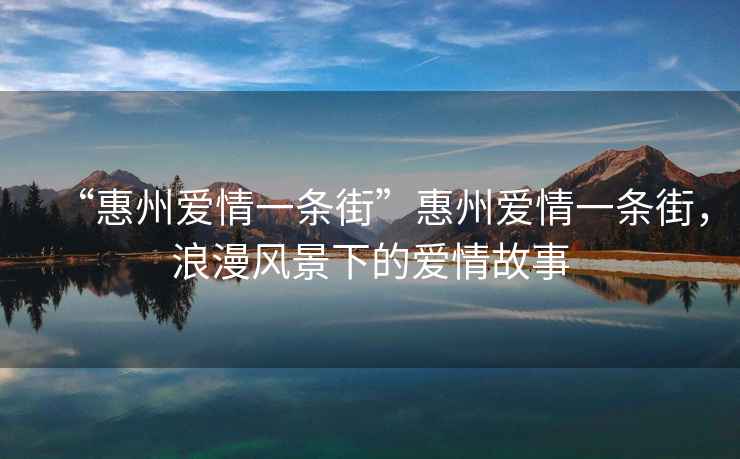 “惠州愛情一條街”惠州愛情一條街，浪漫風(fēng)景下的愛情故事