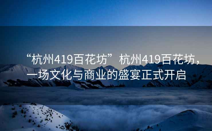 “杭州419百花坊”杭州419百花坊，一場文化與商業(yè)的盛宴正式開啟