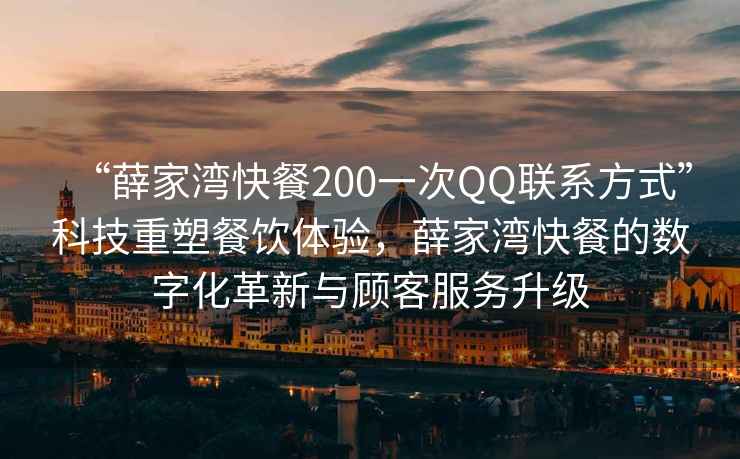 “薛家灣快餐200一次QQ聯(lián)系方式”科技重塑餐飲體驗(yàn)，薛家灣快餐的數(shù)字化革新與顧客服務(wù)升級(jí)