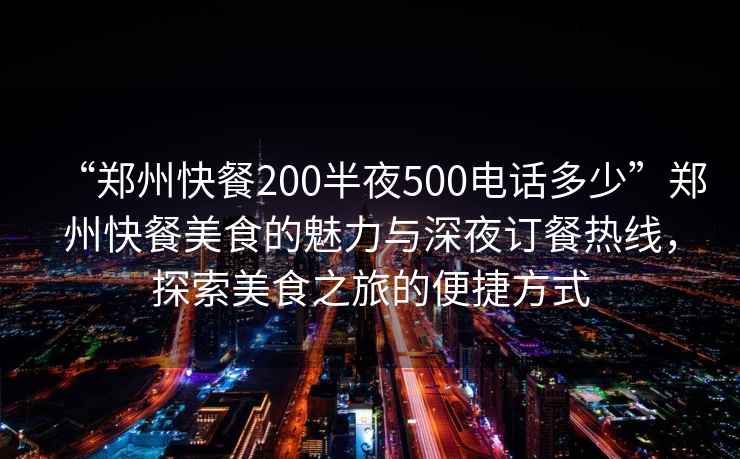 “鄭州快餐200半夜500電話多少”鄭州快餐美食的魅力與深夜訂餐熱線，探索美食之旅的便捷方式