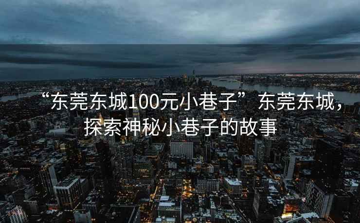 “東莞東城100元小巷子”東莞東城，探索神秘小巷子的故事