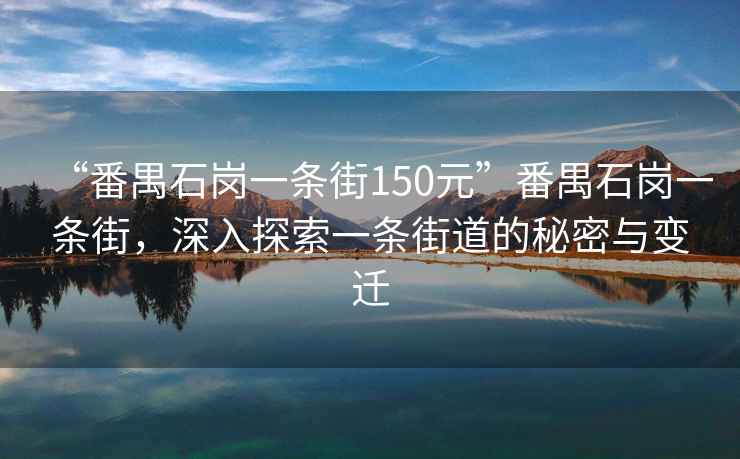 “番禺石崗一條街150元”番禺石崗一條街，深入探索一條街道的秘密與變遷