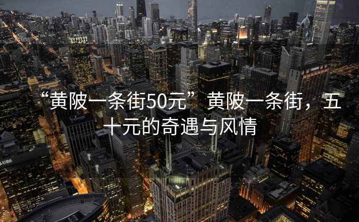 “黃陂一條街50元”黃陂一條街，五十元的奇遇與風情