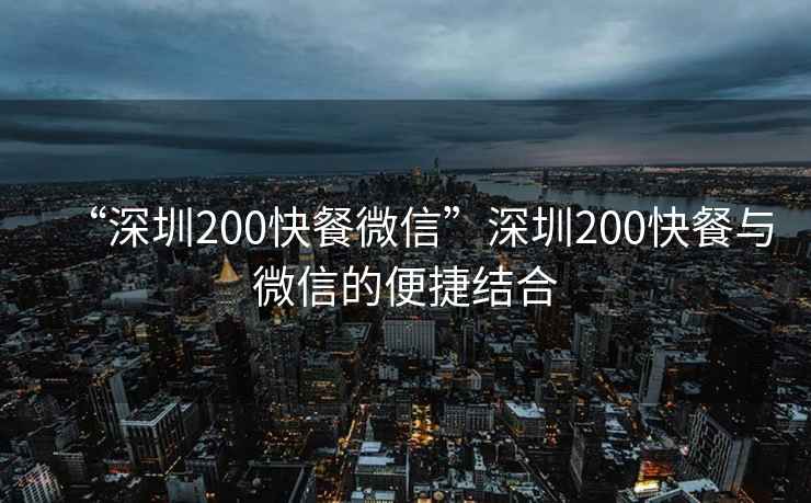“深圳200快餐微信”深圳200快餐與微信的便捷結(jié)合