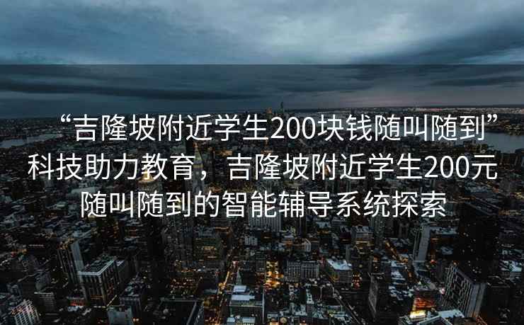 “吉隆坡附近學(xué)生200塊錢隨叫隨到”科技助力教育，吉隆坡附近學(xué)生200元隨叫隨到的智能輔導(dǎo)系統(tǒng)探索