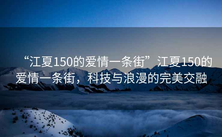 “江夏150的愛(ài)情一條街”江夏150的愛(ài)情一條街，科技與浪漫的完美交融