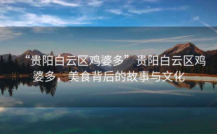 “貴陽(yáng)白云區(qū)雞婆多”貴陽(yáng)白云區(qū)雞婆多，美食背后的故事與文化