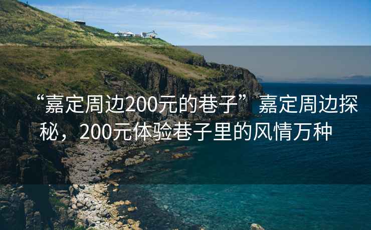 “嘉定周邊200元的巷子”嘉定周邊探秘，200元體驗巷子里的風情萬種