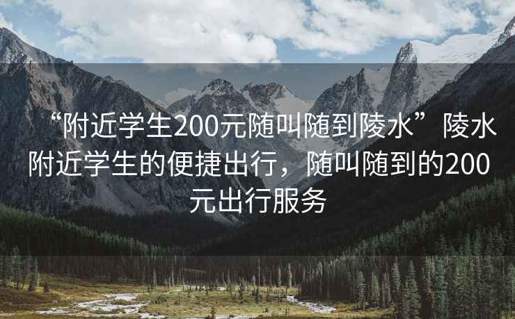 “附近學(xué)生200元隨叫隨到陵水”陵水附近學(xué)生的便捷出行，隨叫隨到的200元出行服務(wù)