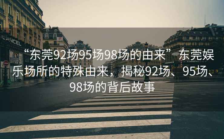 “東莞92場95場98場的由來”東莞娛樂場所的特殊由來，揭秘92場、95場、98場的背后故事