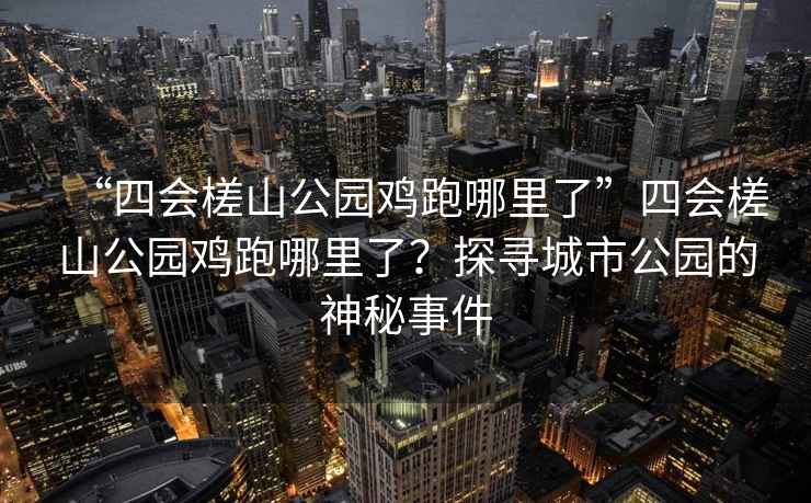 “四會(huì)槎山公園雞跑哪里了”四會(huì)槎山公園雞跑哪里了？探尋城市公園的神秘事件