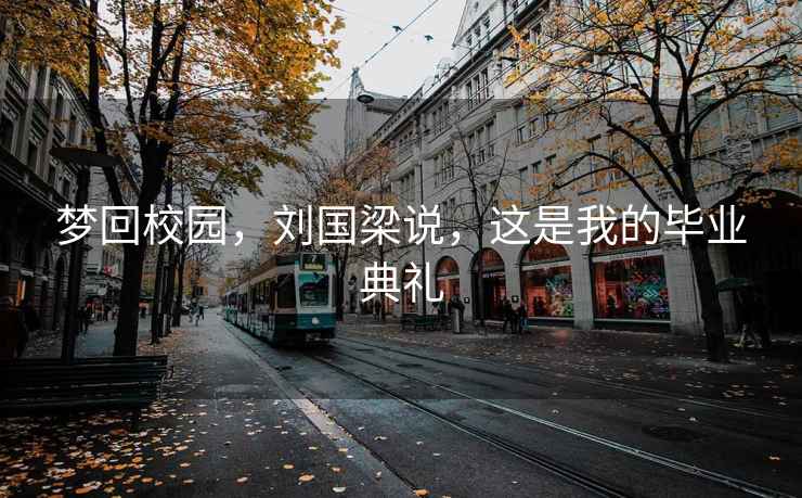 夢回校園，劉國梁說，這是我的畢業(yè)典禮