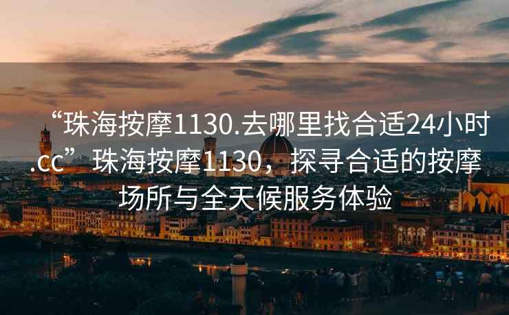 “珠海按摩1130.去哪里找合適24小時.cc”珠海按摩1130，探尋合適的按摩場所與全天候服務體驗