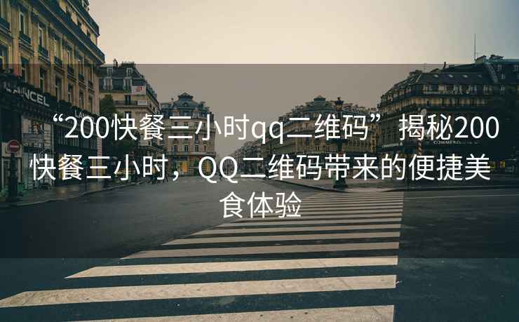 “200快餐三小時(shí)qq二維碼”揭秘200快餐三小時(shí)，QQ二維碼帶來(lái)的便捷美食體驗(yàn)