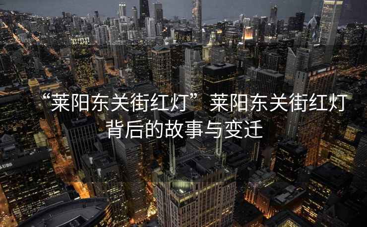 “萊陽東關(guān)街紅燈”萊陽東關(guān)街紅燈背后的故事與變遷
