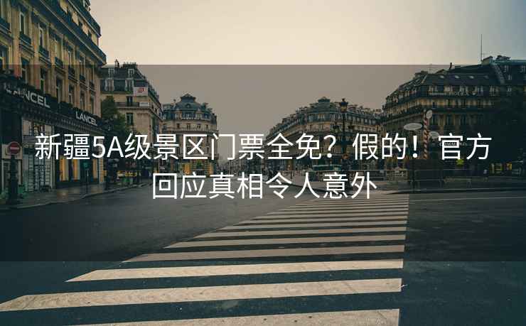 新疆5A級(jí)景區(qū)門票全免？假的！官方回應(yīng)真相令人意外