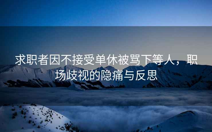 求職者因不接受單休被罵下等人，職場歧視的隱痛與反思