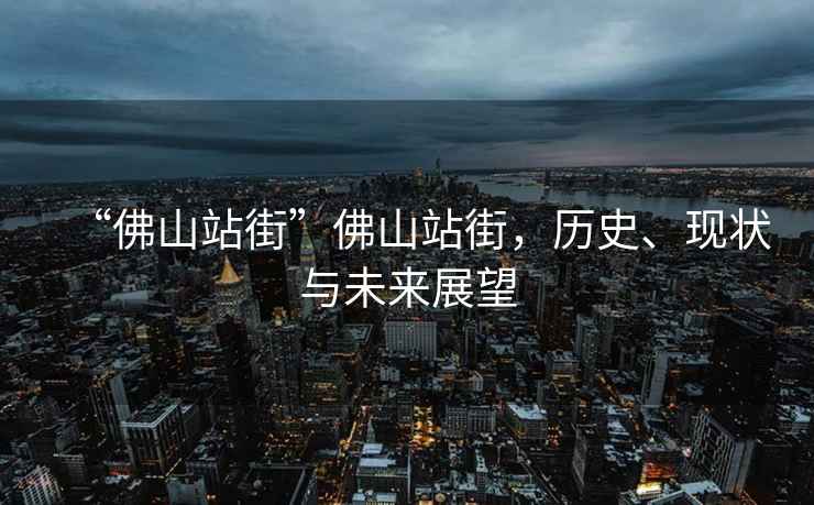 “佛山站街”佛山站街，歷史、現(xiàn)狀與未來(lái)展望