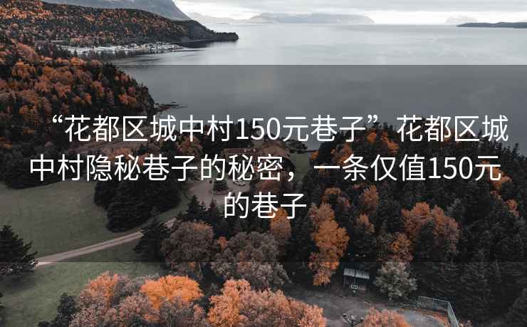 “花都區(qū)城中村150元巷子”花都區(qū)城中村隱秘巷子的秘密，一條僅值150元的巷子