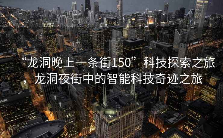 “龍洞晚上一條街150”科技探索之旅，龍洞夜街中的智能科技奇跡之旅