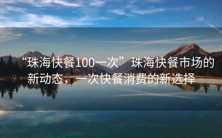 “珠?？觳?00一次”珠?？觳褪袌龅男聞討B(tài)，一次快餐消費的新選擇