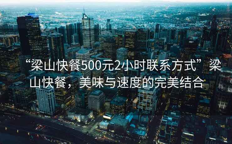 “梁山快餐500元2小時聯(lián)系方式”梁山快餐，美味與速度的完美結(jié)合