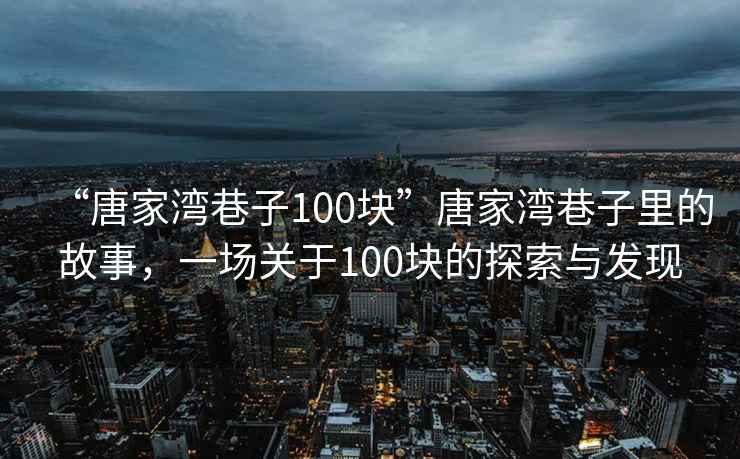 “唐家灣巷子100塊”唐家灣巷子里的故事，一場(chǎng)關(guān)于100塊的探索與發(fā)現(xiàn)