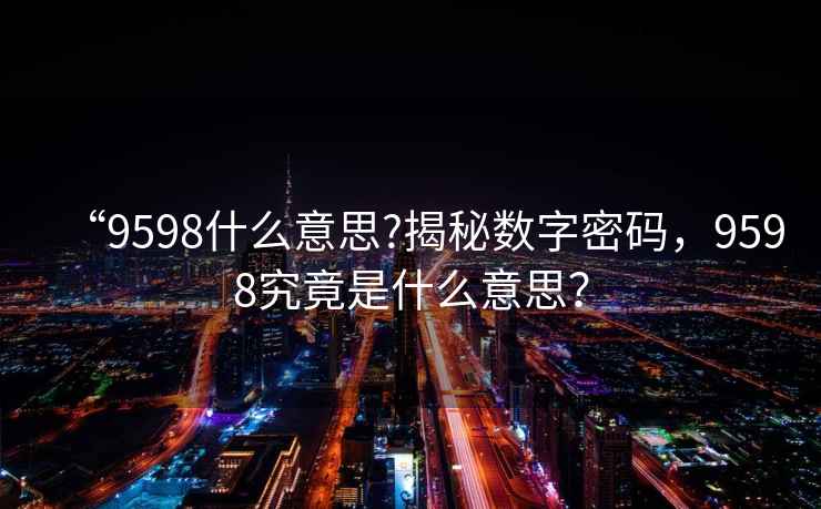 “9598什么意思?揭秘?cái)?shù)字密碼，9598究竟是什么意思？