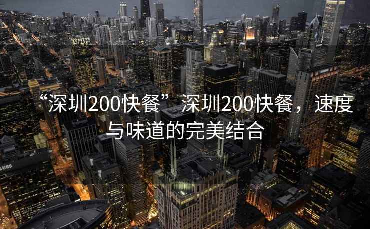 “深圳200快餐”深圳200快餐，速度與味道的完美結(jié)合