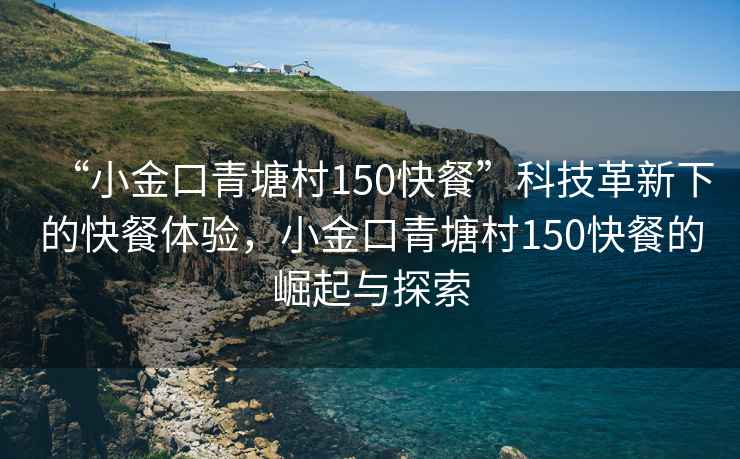“小金口青塘村150快餐”科技革新下的快餐體驗(yàn)，小金口青塘村150快餐的崛起與探索
