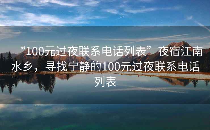 “100元過夜聯(lián)系電話列表”夜宿江南水鄉(xiāng)，尋找寧靜的100元過夜聯(lián)系電話列表