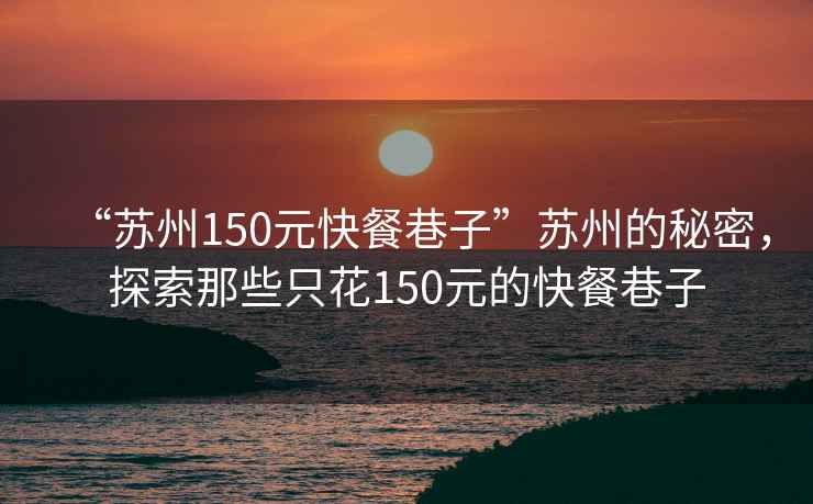 “蘇州150元快餐巷子”蘇州的秘密，探索那些只花150元的快餐巷子