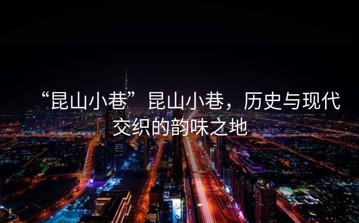 “昆山小巷”昆山小巷，歷史與現(xiàn)代交織的韻味之地