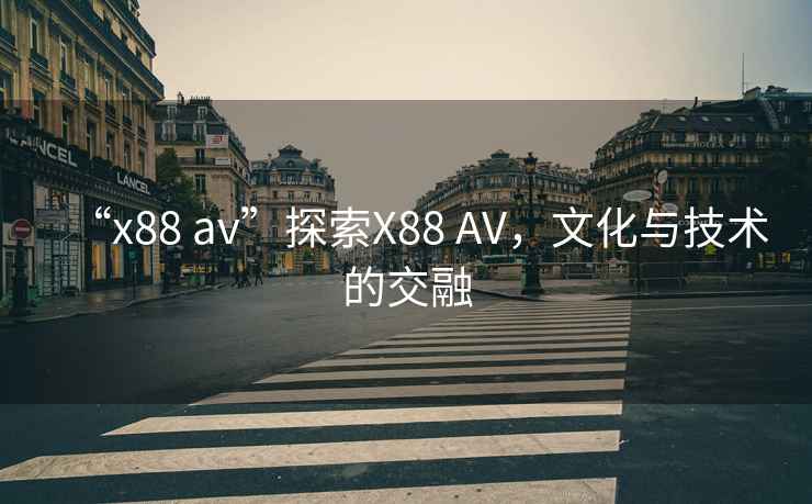 “x88 av”探索X88 AV，文化與技術(shù)的交融