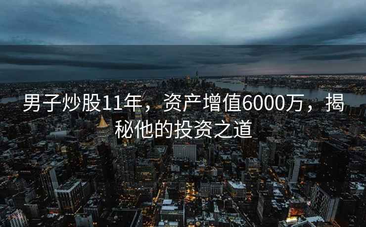男子炒股11年，資產增值6000萬，揭秘他的投資之道