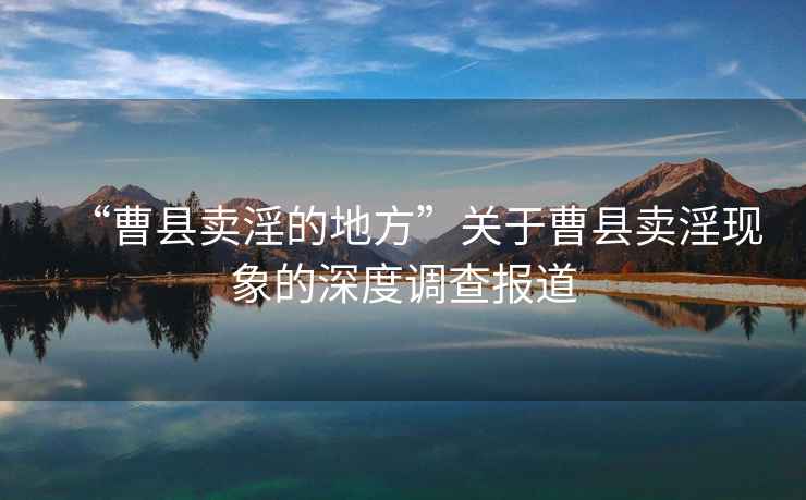 “曹縣賣淫的地方”關(guān)于曹縣賣淫現(xiàn)象的深度調(diào)查報道