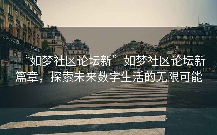 “如夢(mèng)社區(qū)論壇新”如夢(mèng)社區(qū)論壇新篇章，探索未來數(shù)字生活的無限可能