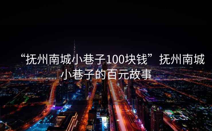 “撫州南城小巷子100塊錢”撫州南城小巷子的百元故事
