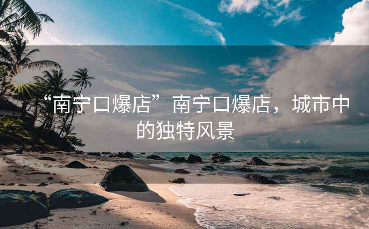 “南寧口爆店”南寧口爆店，城市中的獨特風景