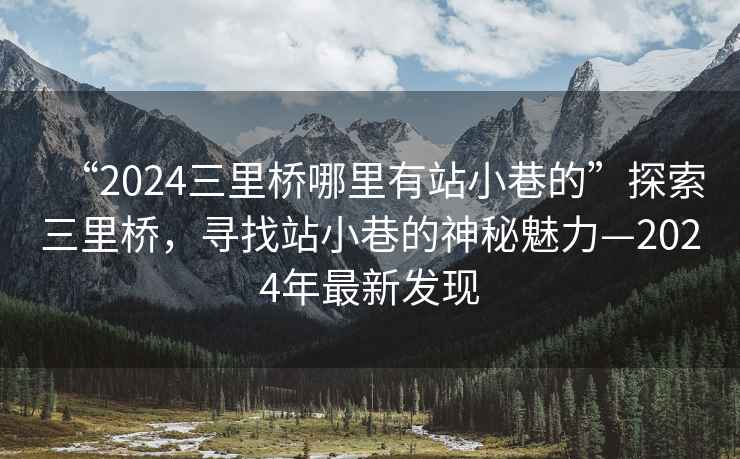 “2024三里橋哪里有站小巷的”探索三里橋，尋找站小巷的神秘魅力—2024年最新發(fā)現