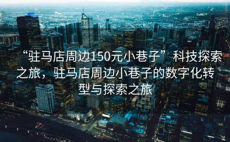 “駐馬店周邊150元小巷子”科技探索之旅，駐馬店周邊小巷子的數(shù)字化轉(zhuǎn)型與探索之旅