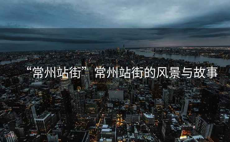 “常州站街”常州站街的風(fēng)景與故事