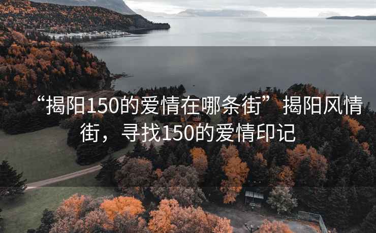 “揭陽150的愛情在哪條街”揭陽風(fēng)情街，尋找150的愛情印記