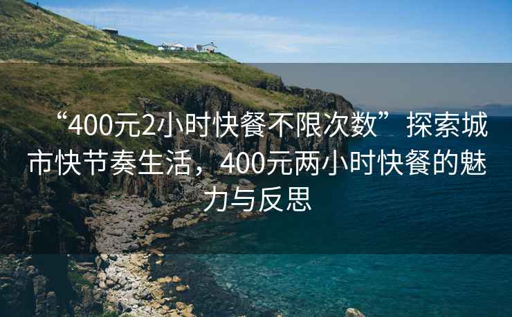 “400元2小時(shí)快餐不限次數(shù)”探索城市快節(jié)奏生活，400元兩小時(shí)快餐的魅力與反思
