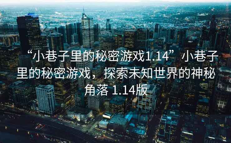 “小巷子里的秘密游戲1.14”小巷子里的秘密游戲，探索未知世界的神秘角落 1.14版
