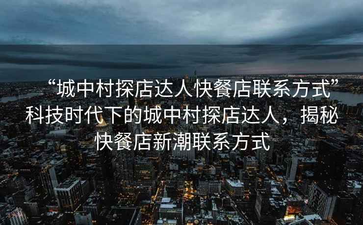 “城中村探店達(dá)人快餐店聯(lián)系方式”科技時代下的城中村探店達(dá)人，揭秘快餐店新潮聯(lián)系方式