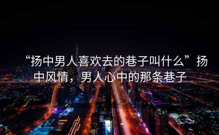 “揚中男人喜歡去的巷子叫什么”揚中風情，男人心中的那條巷子